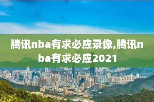 腾讯nba有求必应录像,腾讯nba有求必应2021