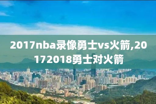 2017nba录像勇士vs火箭,20172018勇士对火箭