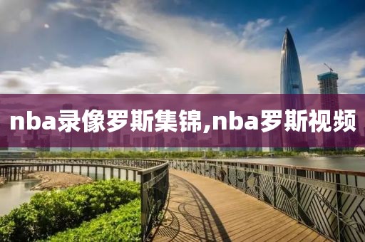 nba录像罗斯集锦,nba罗斯视频