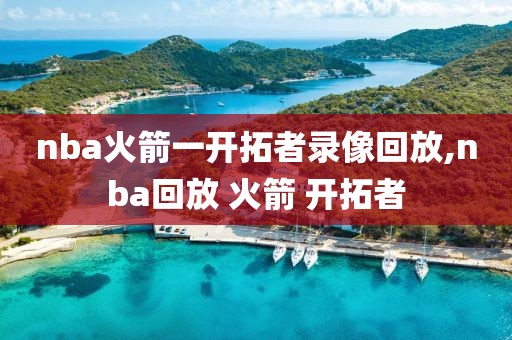 nba火箭一开拓者录像回放,nba回放 火箭 开拓者