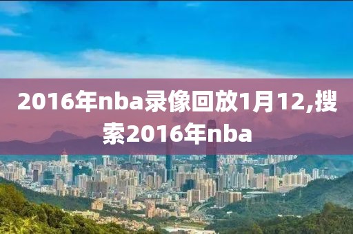 2016年nba录像回放1月12,搜索2016年nba