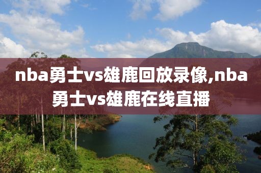nba勇士vs雄鹿回放录像,nba勇士vs雄鹿在线直播