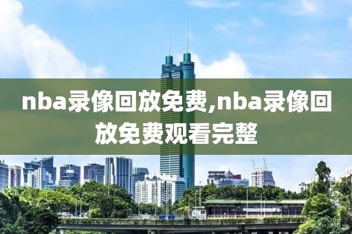 nba录像回放免费,nba录像回放免费观看完整