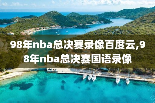 98年nba总决赛录像百度云,98年nba总决赛国语录像