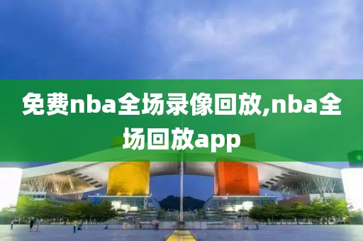 免费nba全场录像回放,nba全场回放app