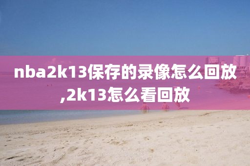 nba2k13保存的录像怎么回放,2k13怎么看回放