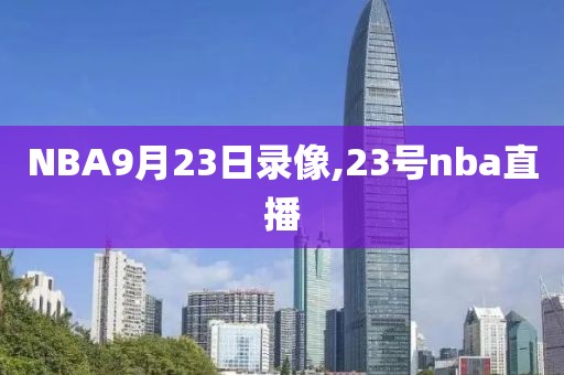 NBA9月23日录像,23号nba直播