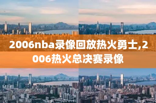 2006nba录像回放热火勇士,2006热火总决赛录像