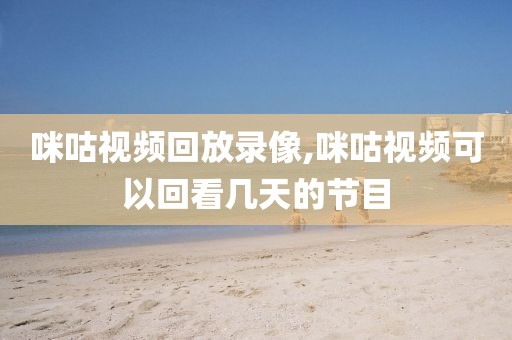 咪咕视频回放录像,咪咕视频可以回看几天的节目