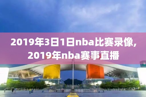 2019年3日1日nba比赛录像,2019年nba赛事直播