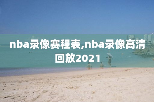 nba录像赛程表,nba录像高清回放2021