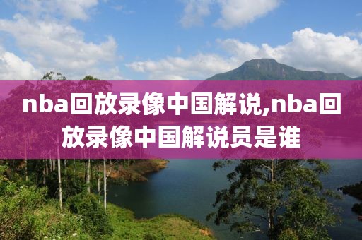 nba回放录像中国解说,nba回放录像中国解说员是谁