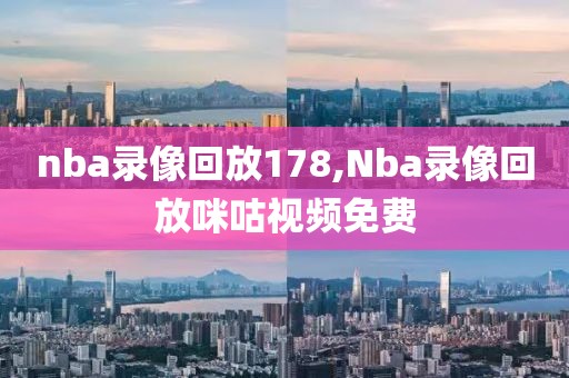 nba录像回放178,Nba录像回放咪咕视频免费