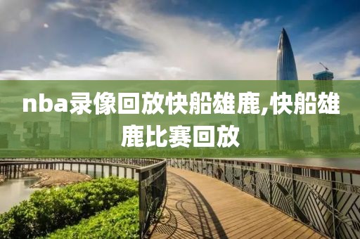 nba录像回放快船雄鹿,快船雄鹿比赛回放