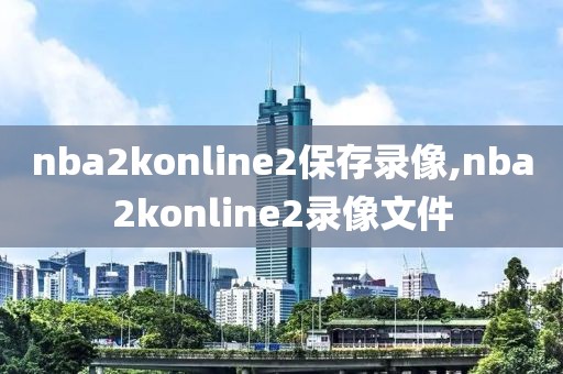 nba2konline2保存录像,nba2konline2录像文件