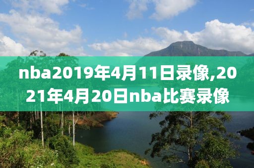 nba2019年4月11日录像,2021年4月20日nba比赛录像