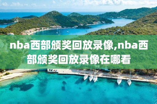 nba西部颁奖回放录像,nba西部颁奖回放录像在哪看
