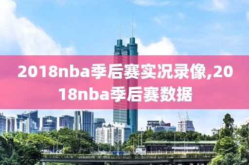 2018nba季后赛实况录像,2018nba季后赛数据