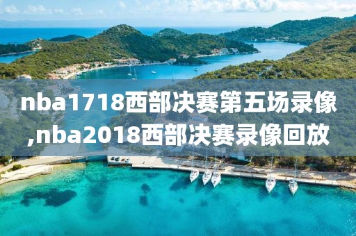 nba1718西部决赛第五场录像,nba2018西部决赛录像回放