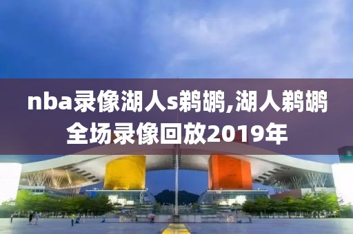 nba录像湖人s鹈鹕,湖人鹈鹕全场录像回放2019年