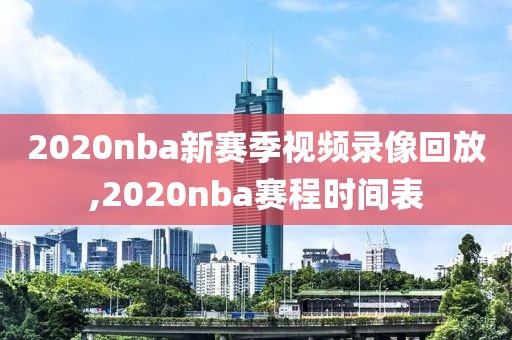 2020nba新赛季视频录像回放,2020nba赛程时间表