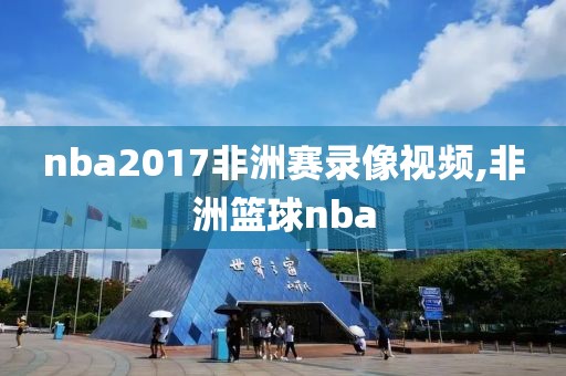 nba2017非洲赛录像视频,非洲篮球nba