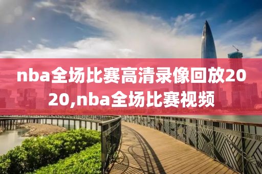 nba全场比赛高清录像回放2020,nba全场比赛视频