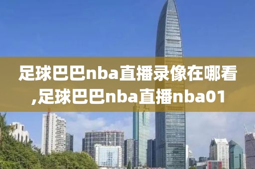 足球巴巴nba直播录像在哪看,足球巴巴nba直播nba01