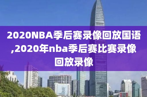 2020NBA季后赛录像回放国语,2020年nba季后赛比赛录像回放录像