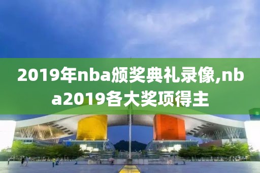 2019年nba颁奖典礼录像,nba2019各大奖项得主