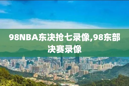 98NBA东决抢七录像,98东部决赛录像