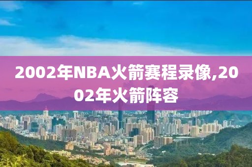 2002年NBA火箭赛程录像,2002年火箭阵容