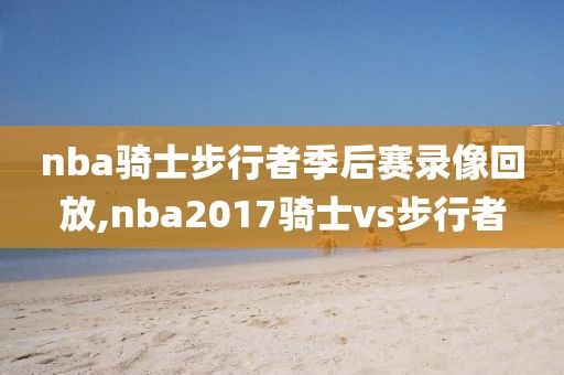 nba骑士步行者季后赛录像回放,nba2017骑士vs步行者