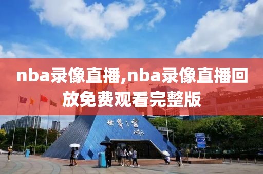 nba录像直播,nba录像直播回放免费观看完整版