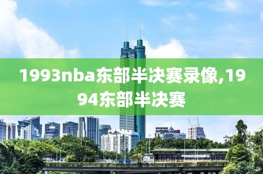 1993nba东部半决赛录像,1994东部半决赛