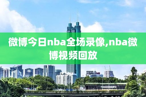 微博今日nba全场录像,nba微博视频回放