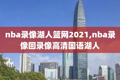 nba录像湖人篮网2021,nba录像回录像高清国语湖人
