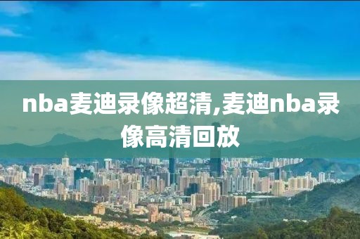 nba麦迪录像超清,麦迪nba录像高清回放