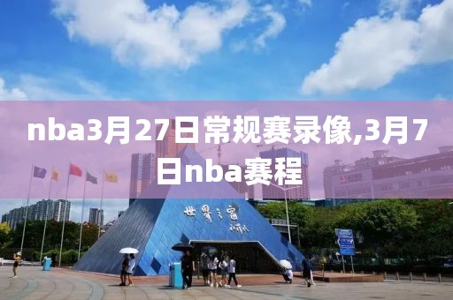 nba3月27日常规赛录像,3月7日nba赛程