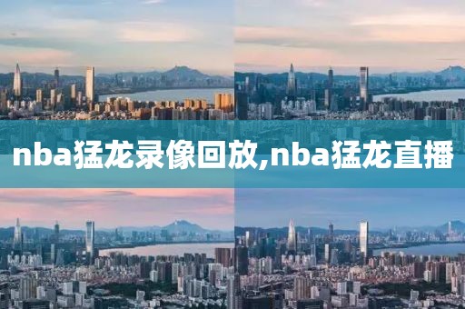 nba猛龙录像回放,nba猛龙直播