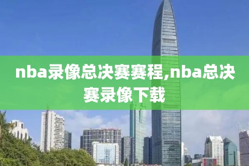 nba录像总决赛赛程,nba总决赛录像下载