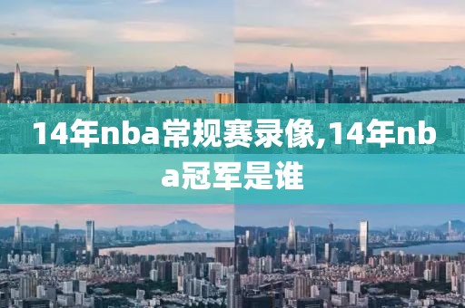 14年nba常规赛录像,14年nba冠军是谁