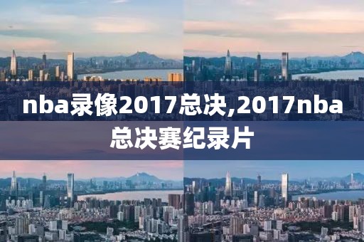 nba录像2017总决,2017nba总决赛纪录片