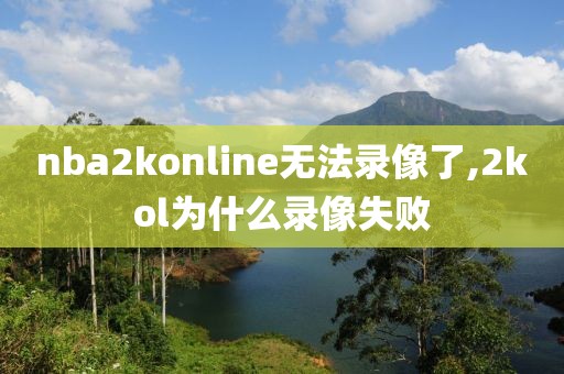 nba2konline无法录像了,2kol为什么录像失败