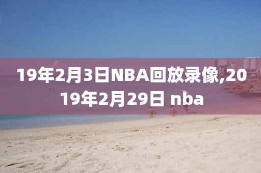 19年2月3日NBA回放录像,2019年2月29日 nba