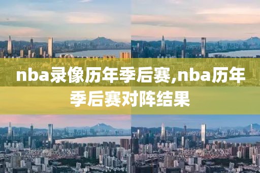 nba录像历年季后赛,nba历年季后赛对阵结果