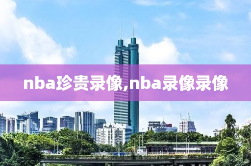 nba珍贵录像,nba录像录像