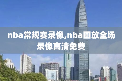 nba常规赛录像,nba回放全场录像高清免费