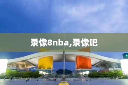 录像8nba,录像吧