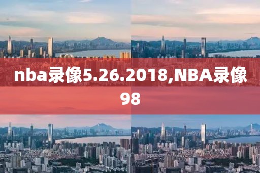 nba录像5.26.2018,NBA录像98